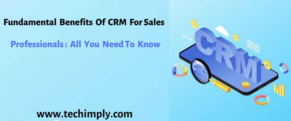 Fundamental Benefits of CRM for Sales Professionals - All You Need to Know